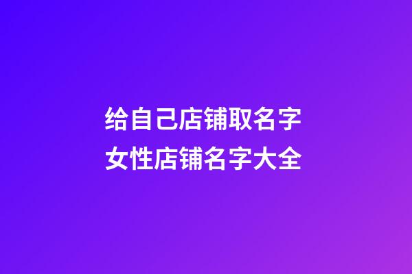 给自己店铺取名字 女性店铺名字大全-第1张-店铺起名-玄机派